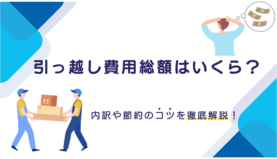 引っ越し費用総額はいくら?内訳や節約のコツを徹底解説!