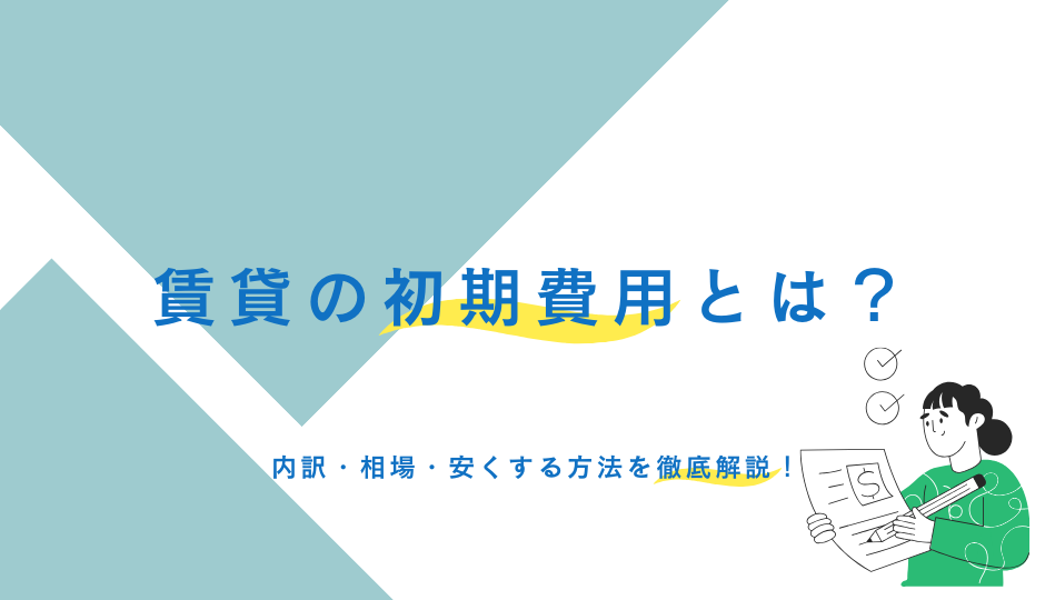 賃貸の初期費用とは?内訳・相場・安くする方法を徹底解説!