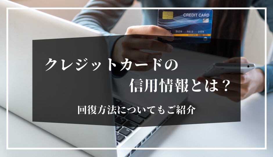 クレジットカードの信用情報とは？回復方法についてもご紹介